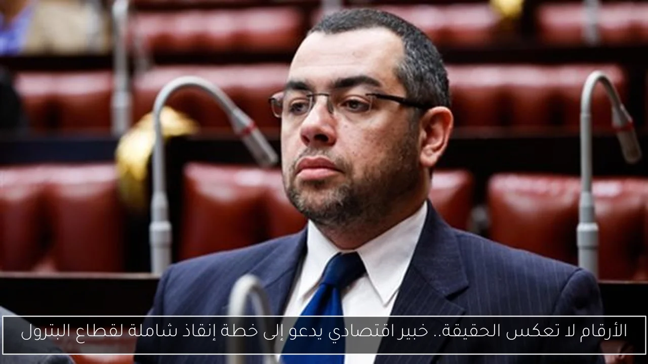 الأرقام لا تعكس الحقيقة.. خبير اقتصادي يدعو إلى خطة إنقاذ شاملة لقطاع البترول