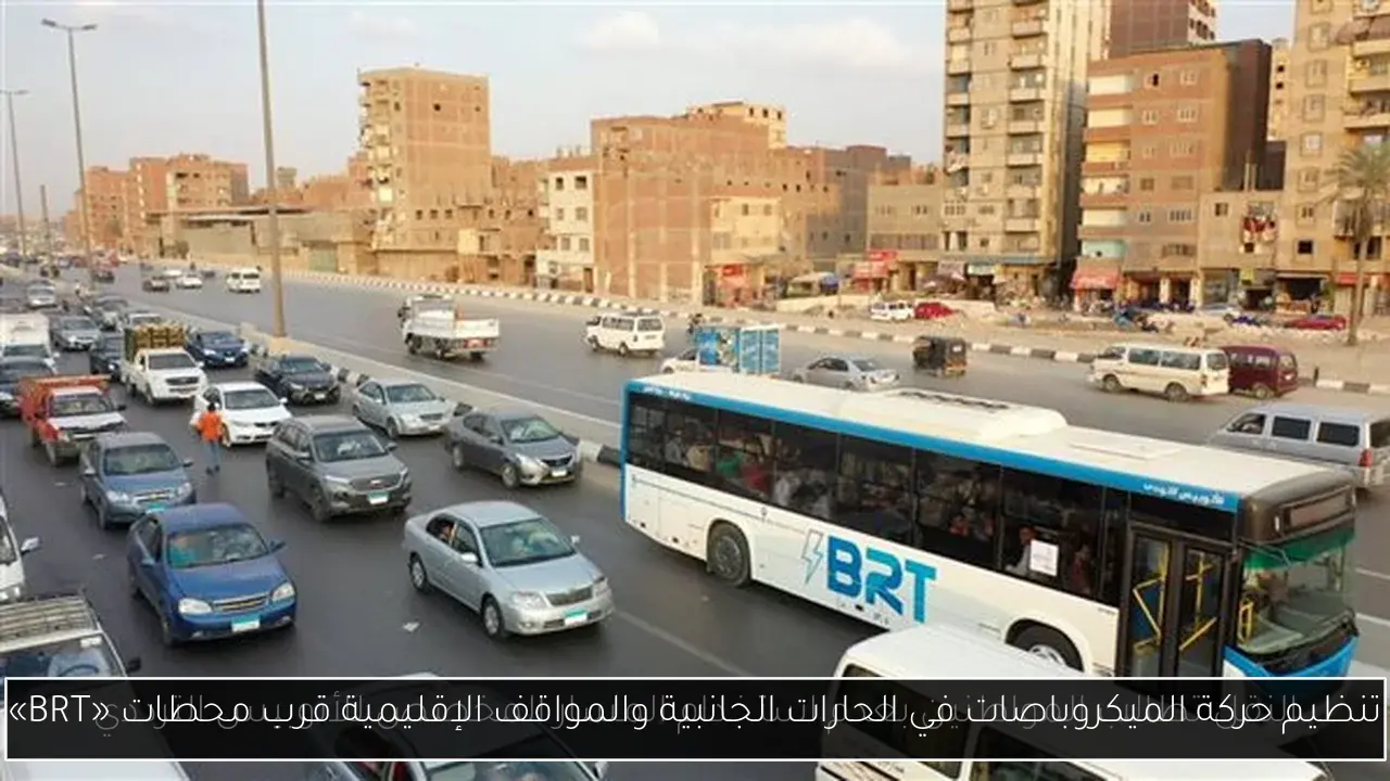 تنظيم حركة الميكروباصات في الحارات الجانبية والمواقف الإقليمية قرب محطات «BRT»