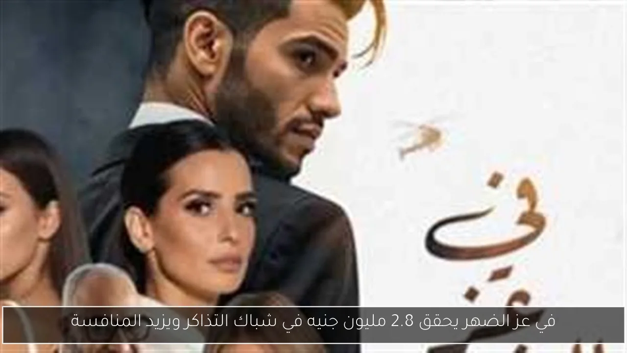 في عز الضهر يحقق 2.8 مليون جنيه في شباك التذاكر ويزيد المنافسة - خبر صح