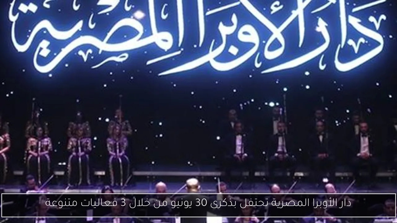 دار الأوبرا المصرية تحتفل بذكرى 30 يونيو من خلال 3 فعاليات متنوعة