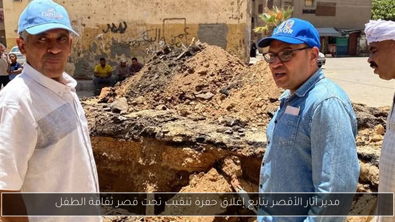 مدير آثار الأقصر يتابع إغلاق حفرة تنقيب تحت قصر ثقافة الطفل