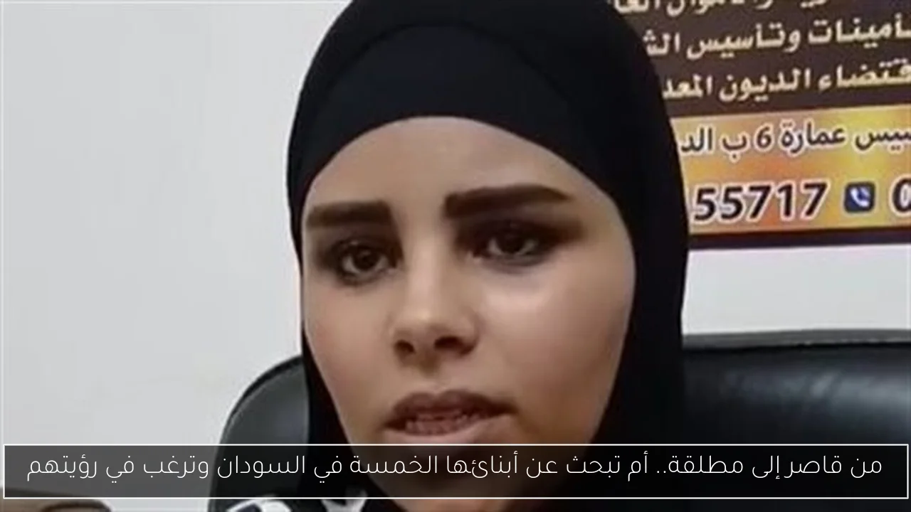 من قاصر إلى مطلقة.. أم تبحث عن أبنائها الخمسة في السودان وترغب في رؤيتهم