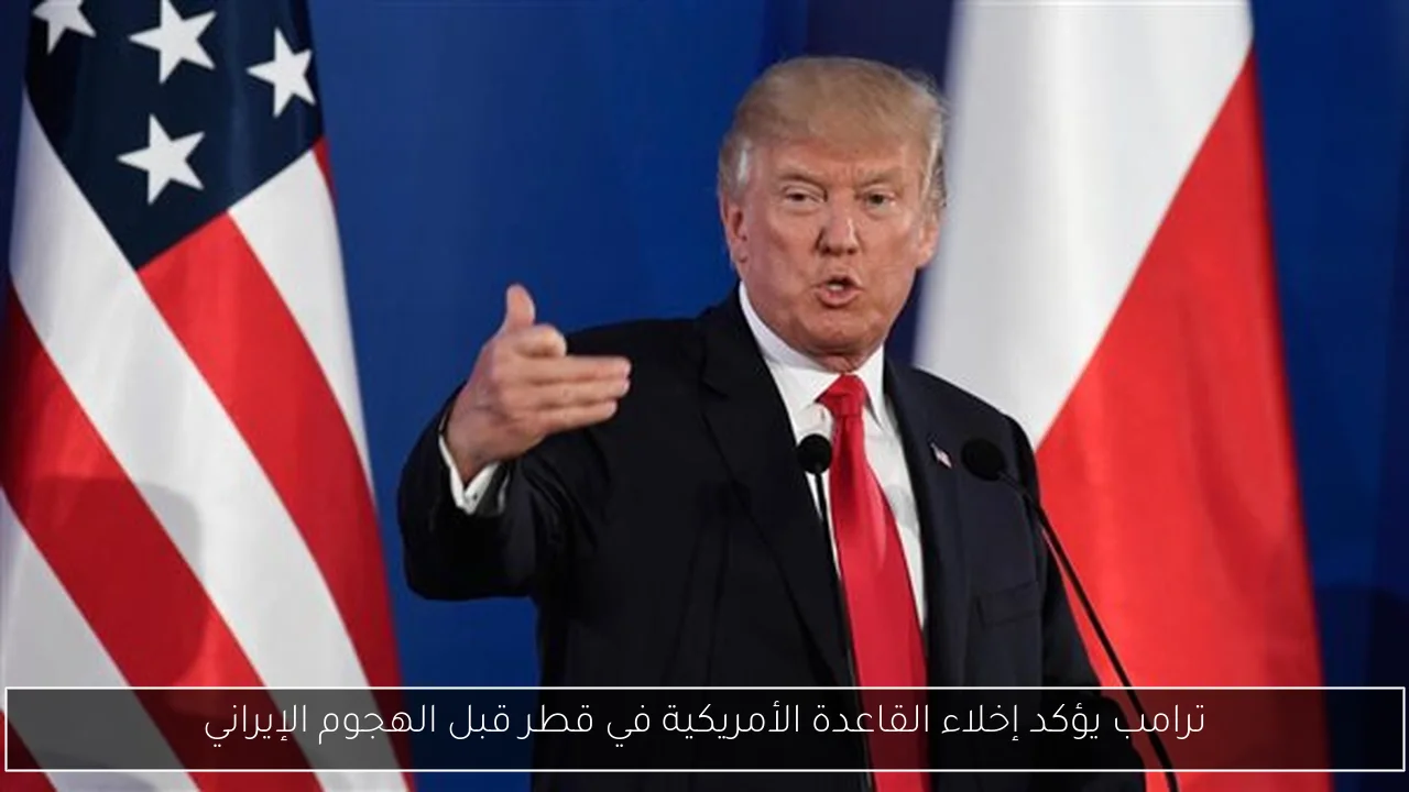 ترامب يؤكد إخلاء القاعدة الأمريكية في قطر قبل الهجوم الإيراني