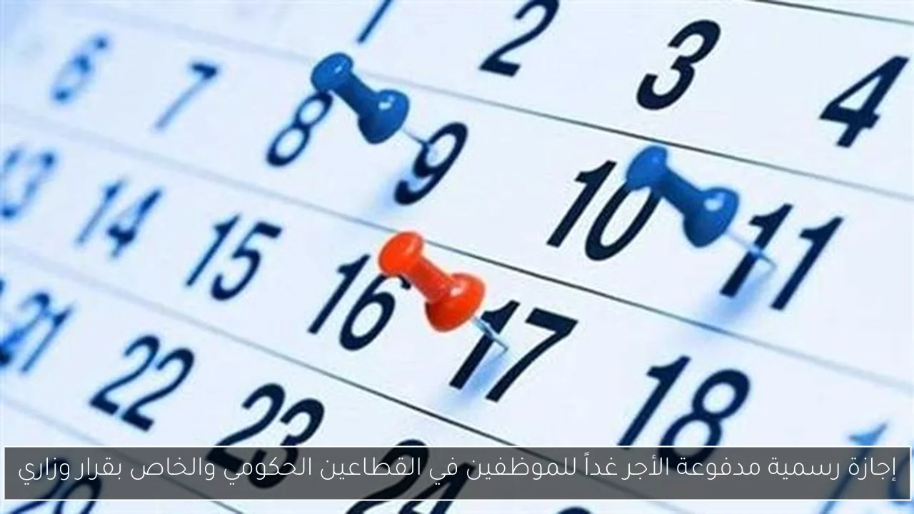 إجازة رسمية مدفوعة الأجر غداً للموظفين في القطاعين الحكومي والخاص بقرار وزاري