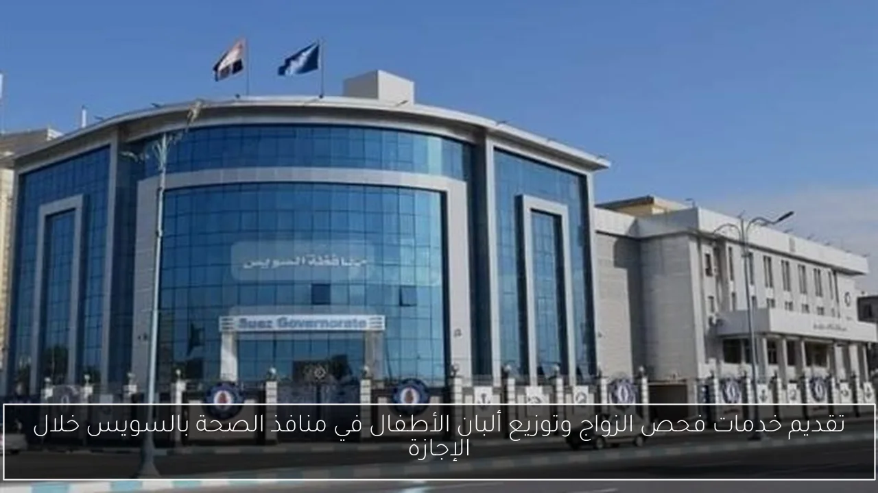 تقديم خدمات فحص الزواج وتوزيع ألبان الأطفال في منافذ الصحة بالسويس خلال الإجازة