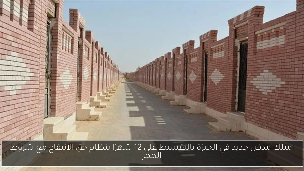 امتلك مدفن جديد في الجيزة بالتقسيط على 12 شهرًا بنظام حق الانتفاع مع شروط الحجز