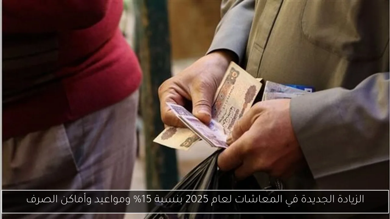 الزيادة الجديدة في المعاشات لعام 2025 بنسبة 15% ومواعيد وأماكن الصرف