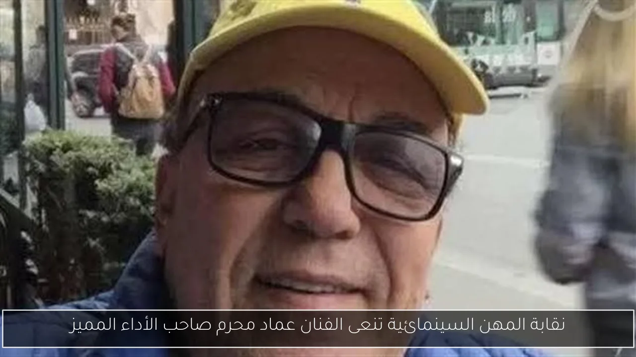نقابة المهن السينمائية تنعى الفنان عماد محرم صاحب الأداء المميز