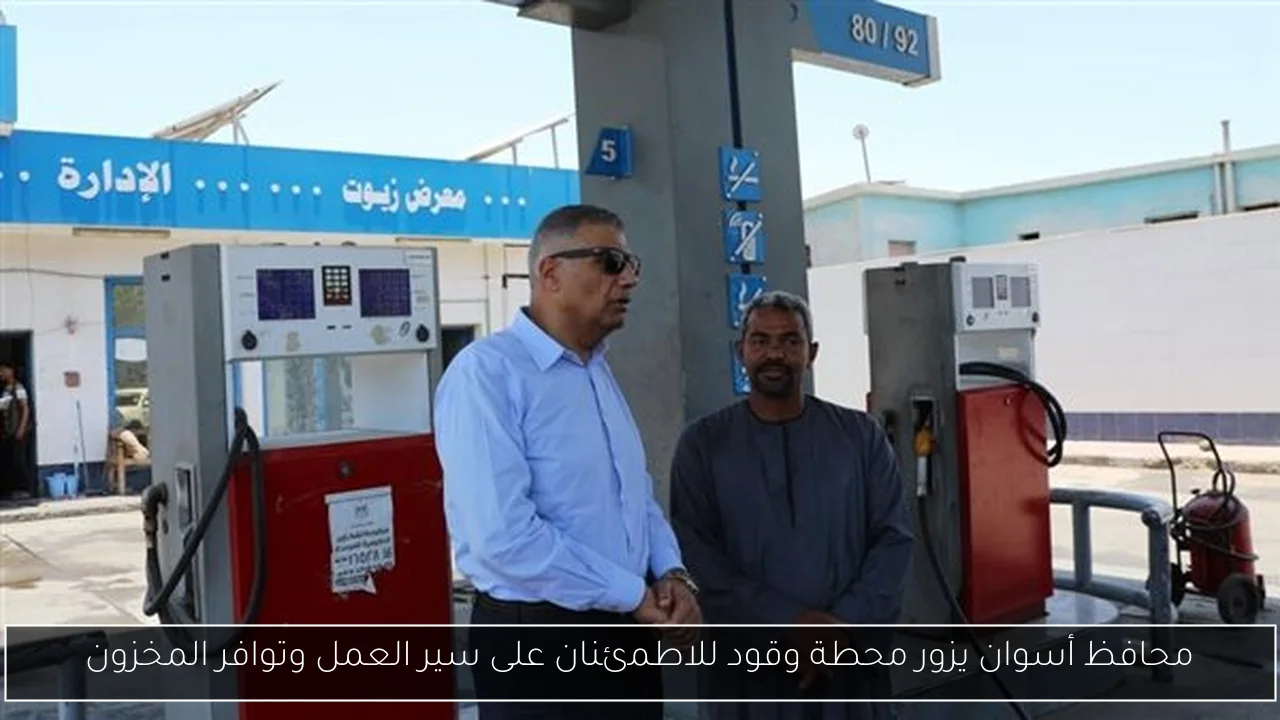 محافظ أسوان يزور محطة وقود للاطمئنان على سير العمل وتوافر المخزون