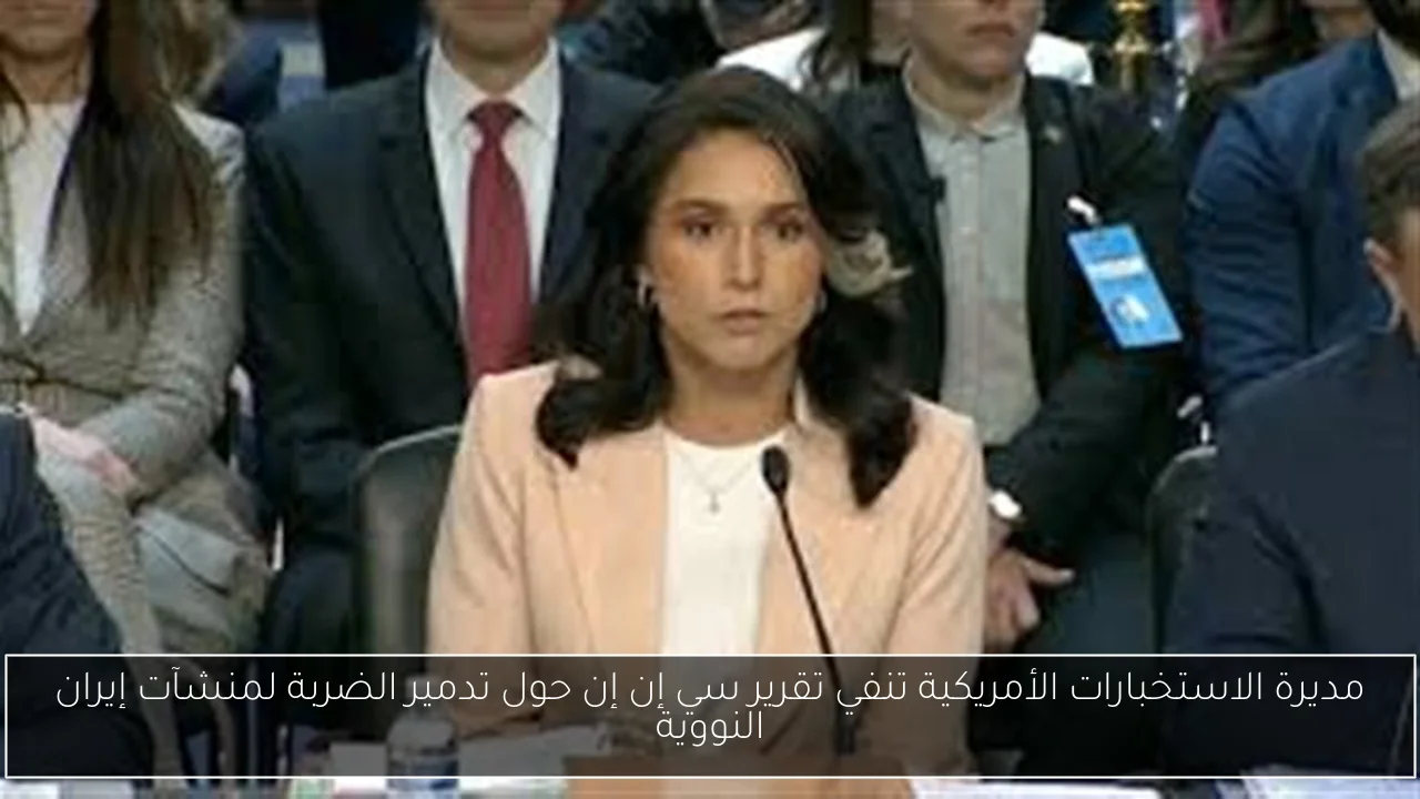 مديرة الاستخبارات الأمريكية تنفي تقرير سي إن إن حول تدمير الضربة لمنشآت إيران النووية