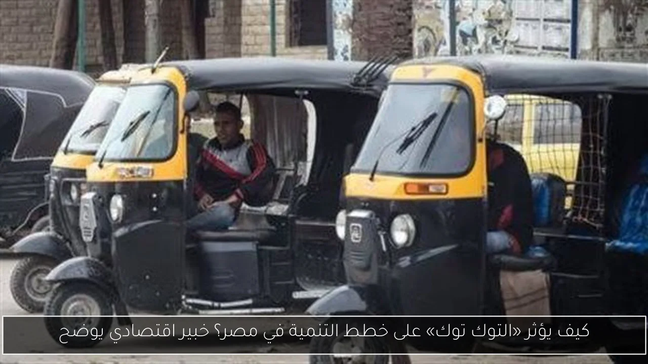 كيف يؤثر «التوك توك» على خطط التنمية في مصر؟ خبير اقتصادي يوضح