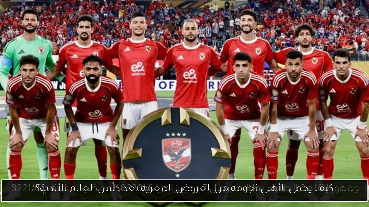 كيف يحمي الأهلي نجومه من العروض المغرية بعد كأس العالم للأندية؟