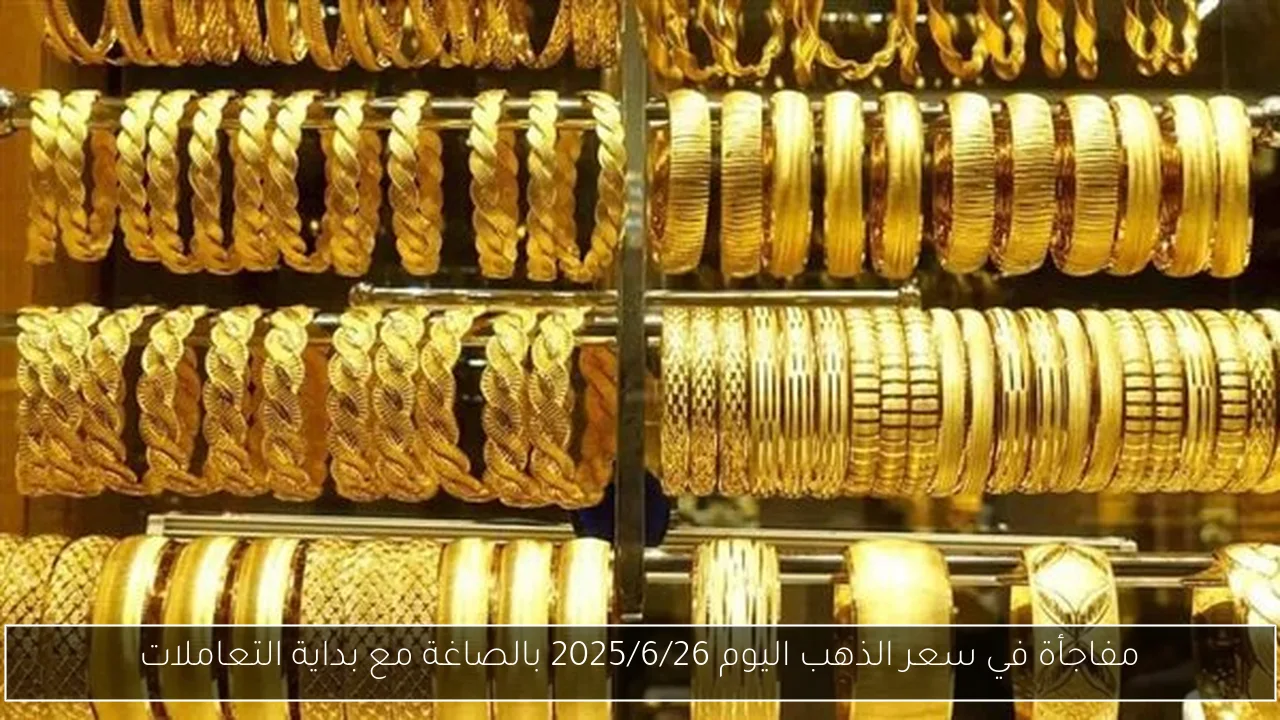 مفاجأة في سعر الذهب اليوم 2025/6/26 بالصاغة مع بداية التعاملات