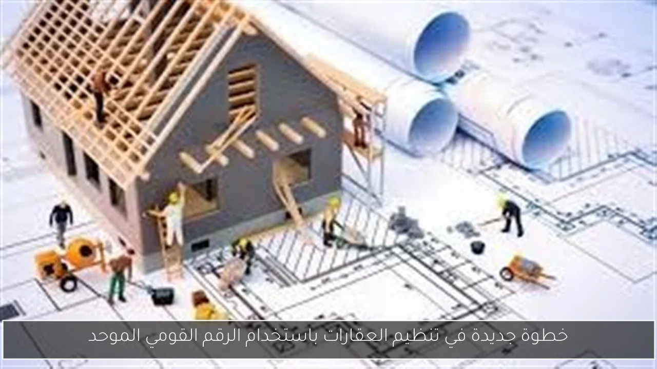 خطوة جديدة في تنظيم العقارات باستخدام الرقم القومي الموحد