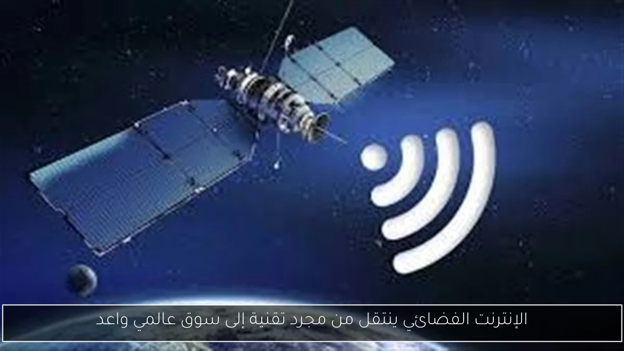 الإنترنت الفضائي ينتقل من مجرد تقنية إلى سوق عالمي واعد
