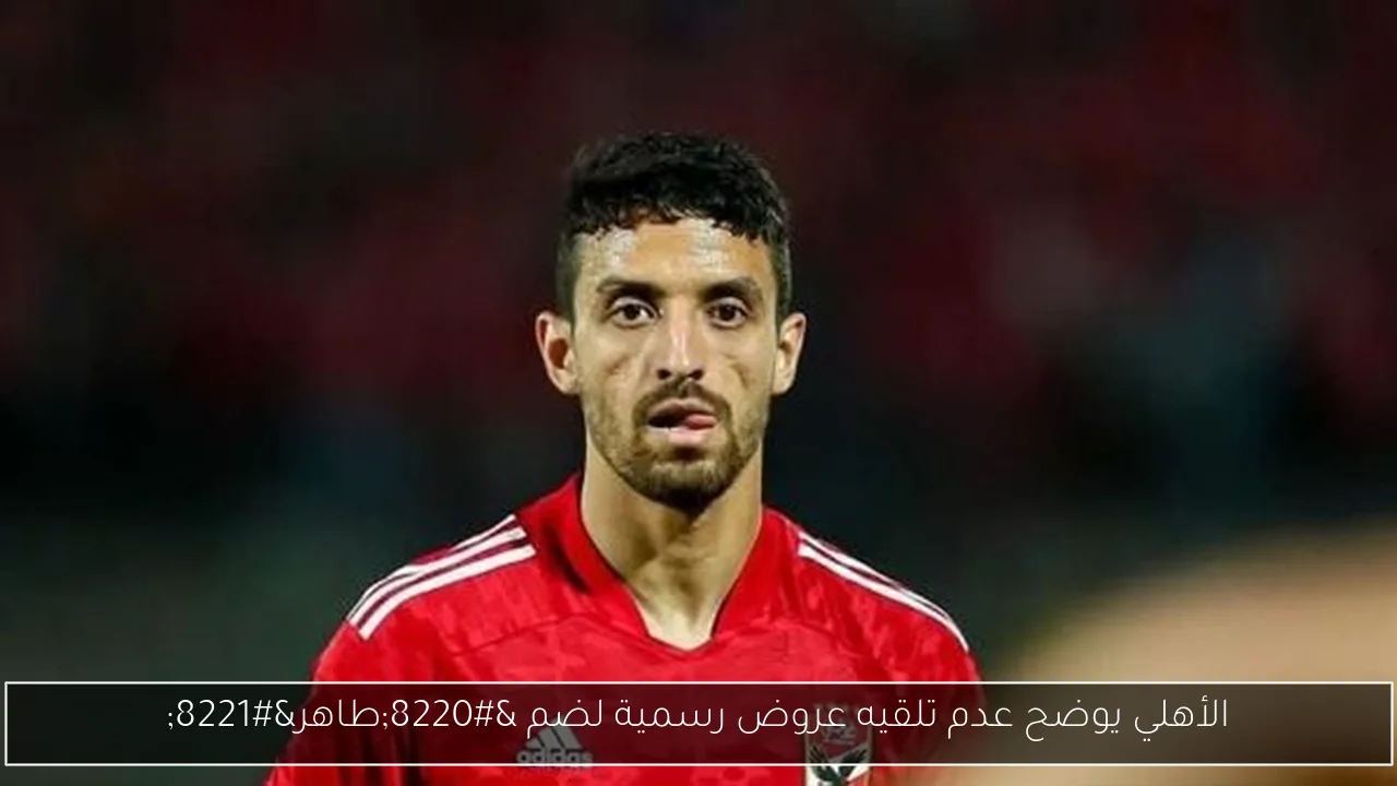 الأهلي يوضح عدم تلقيه عروض رسمية لضم “طاهر”