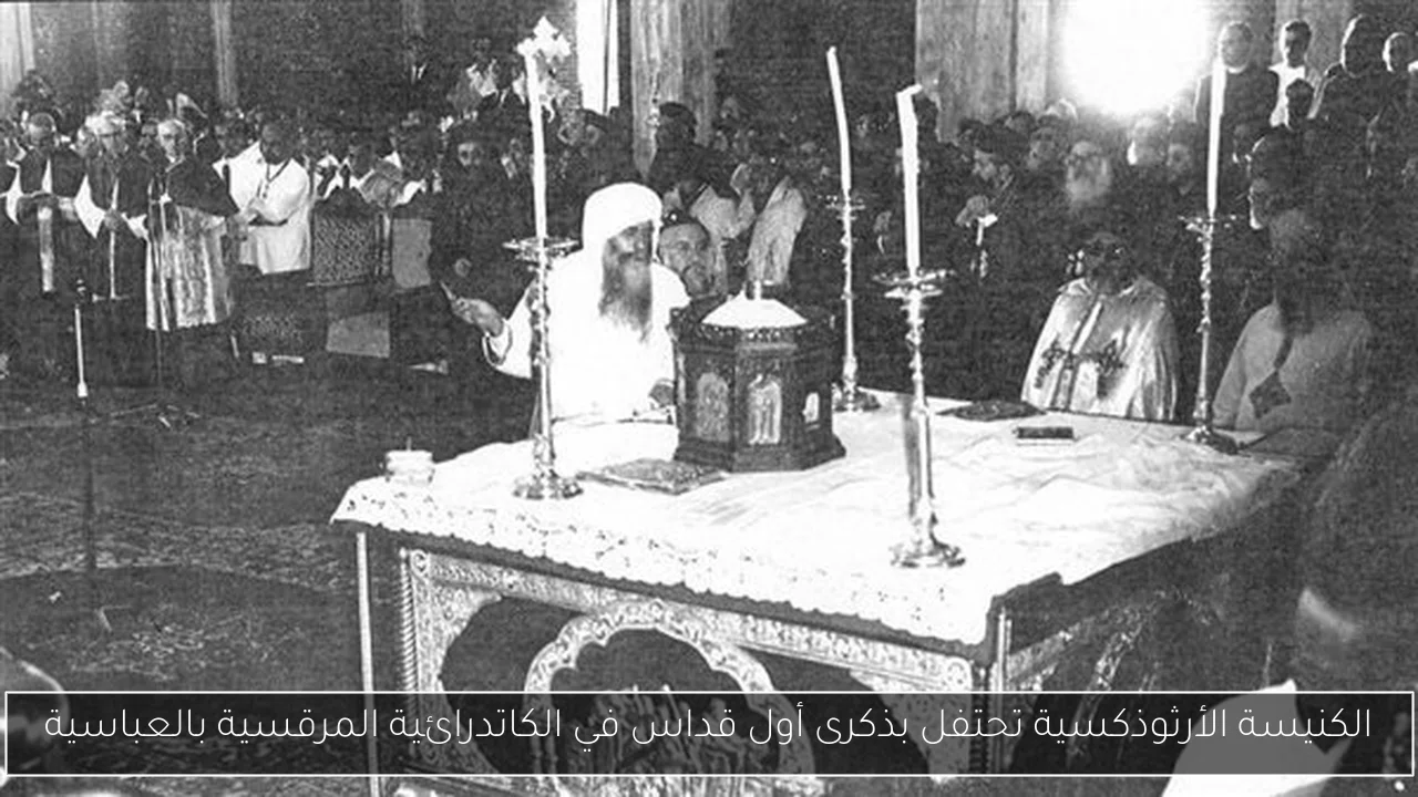 الكنيسة الأرثوذكسية تحتفل بذكرى أول قداس في الكاتدرائية المرقسية بالعباسية