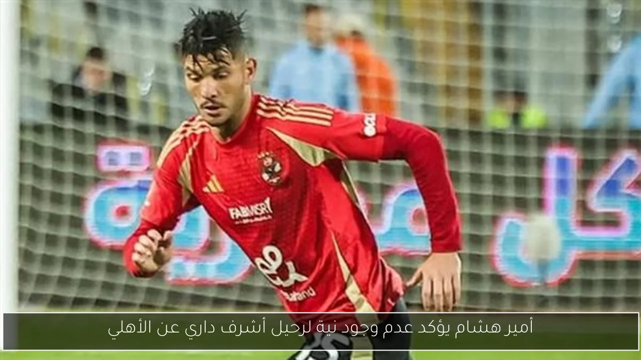 أمير هشام يؤكد عدم وجود نية لرحيل أشرف داري عن الأهلي