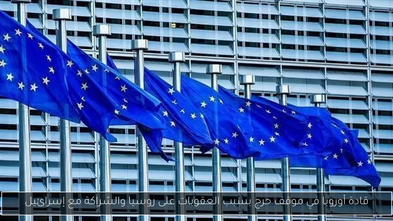 قادة أوروبا في موقف حرج بسبب العقوبات على روسيا والشراكة مع إسرائيل