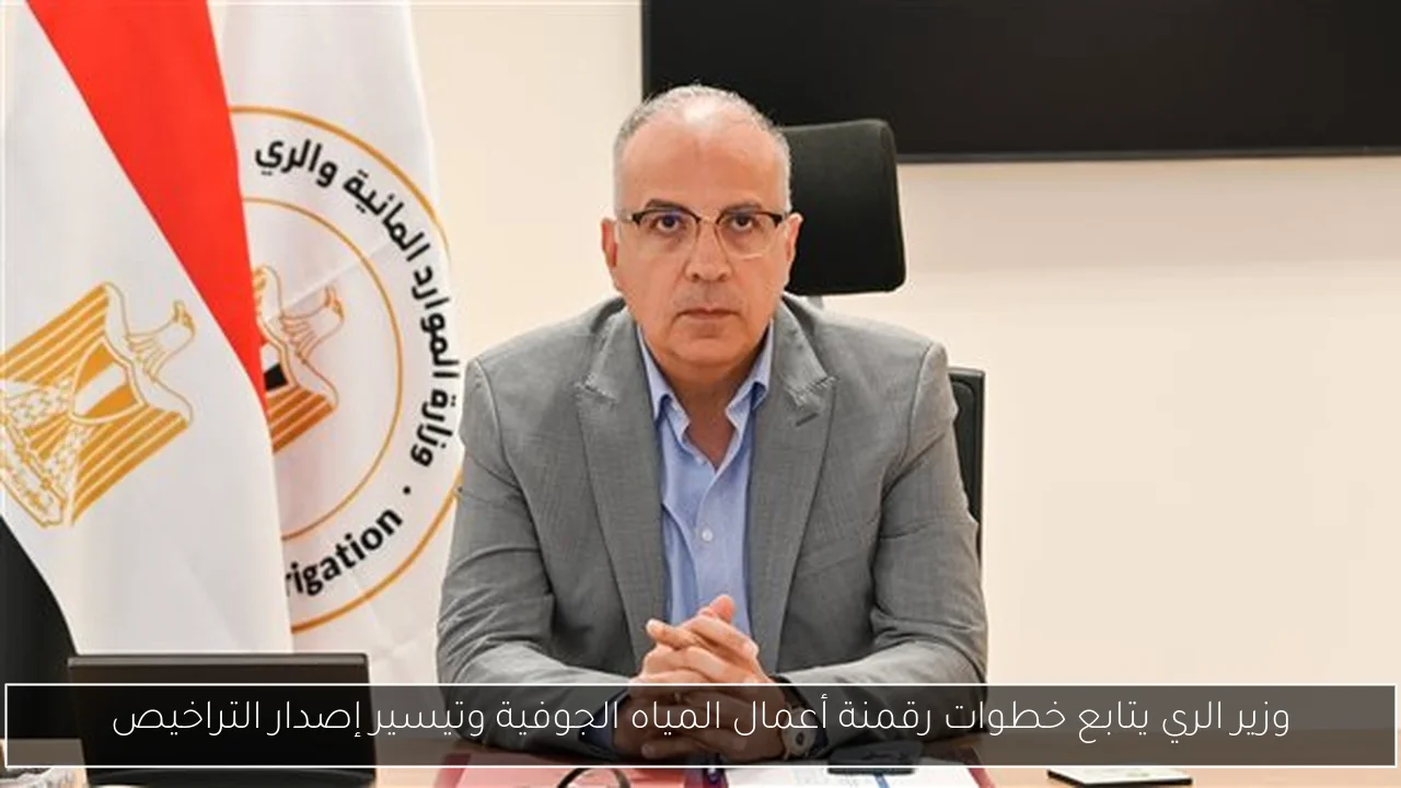وزير الري يتابع خطوات رقمنة أعمال المياه الجوفية وتيسير إصدار التراخيص