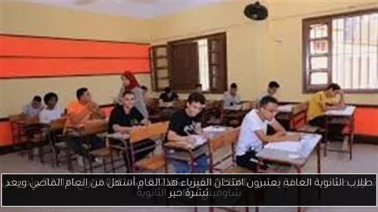 طلاب الثانوية العامة يعتبرون امتحان الفيزياء هذا العام أسهل من العام الماضي ويعد بُشرة خير