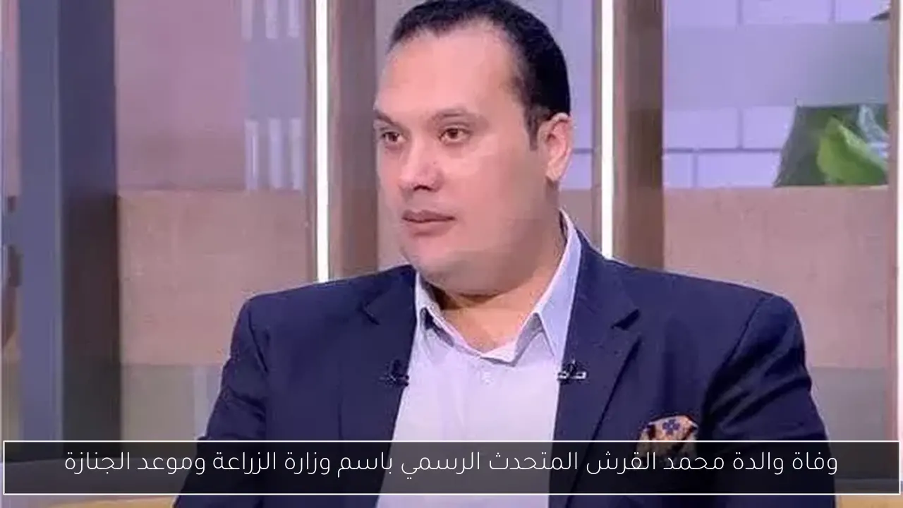 وفاة والدة محمد القرش المتحدث الرسمي باسم وزارة الزراعة وموعد الجنازة
