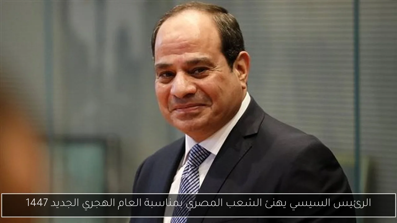 الرئيس السيسي يهنئ الشعب المصري بمناسبة العام الهجري الجديد 1447