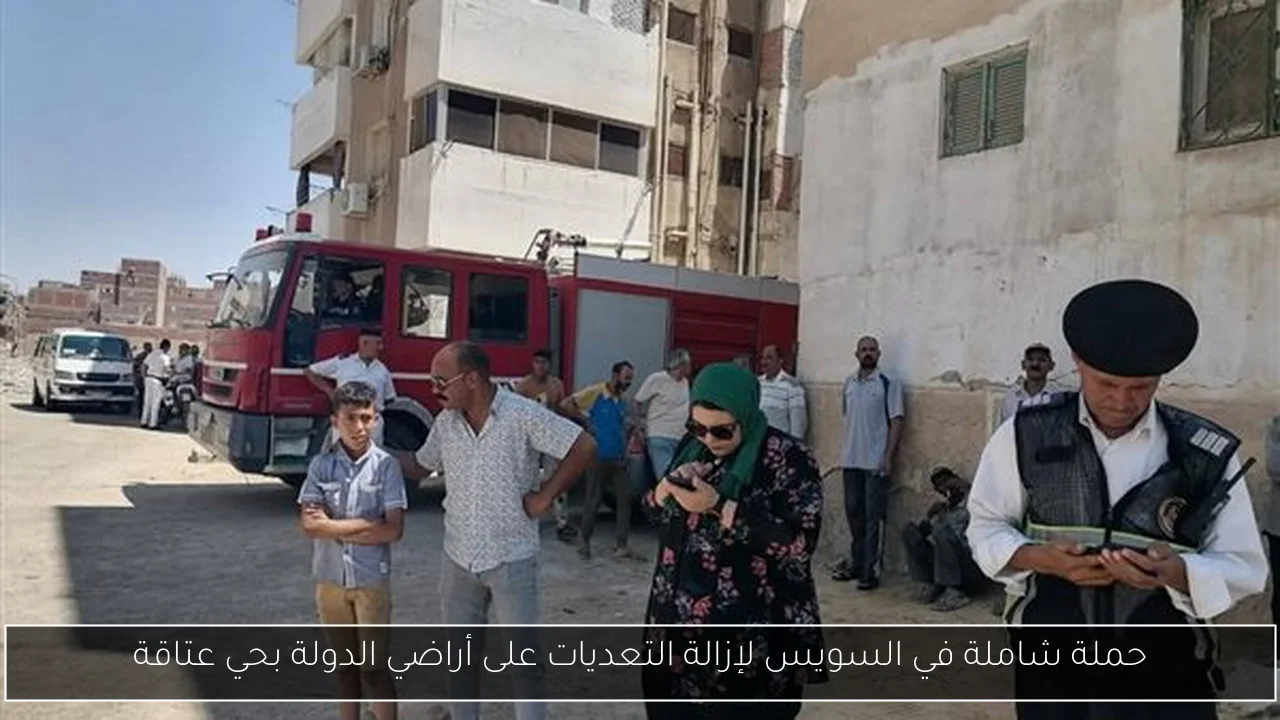 حملة شاملة في السويس لإزالة التعديات على أراضي الدولة بحي عتاقة