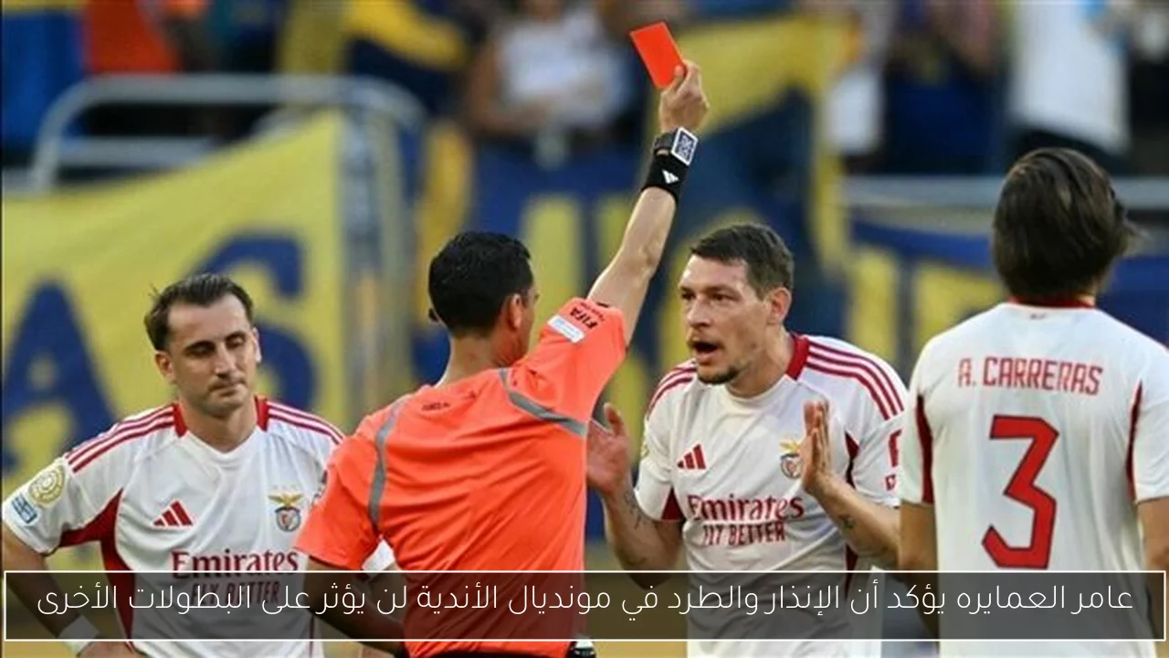 عامر العمايره يؤكد أن الإنذار والطرد في مونديال الأندية لن يؤثر على البطولات الأخرى