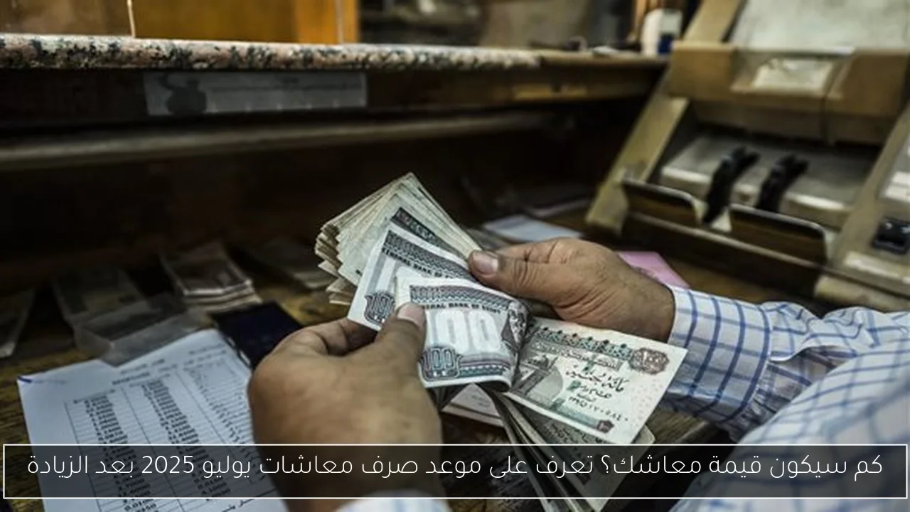 كم سيكون قيمة معاشك؟ تعرف على موعد صرف معاشات يوليو 2025 بعد الزيادة