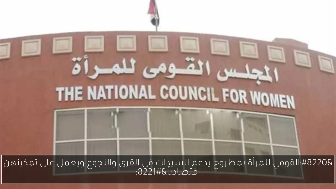“القومي للمرأة بمطروح يدعم السيدات في القرى والنجوع ويعمل على تمكينهن اقتصادياً”