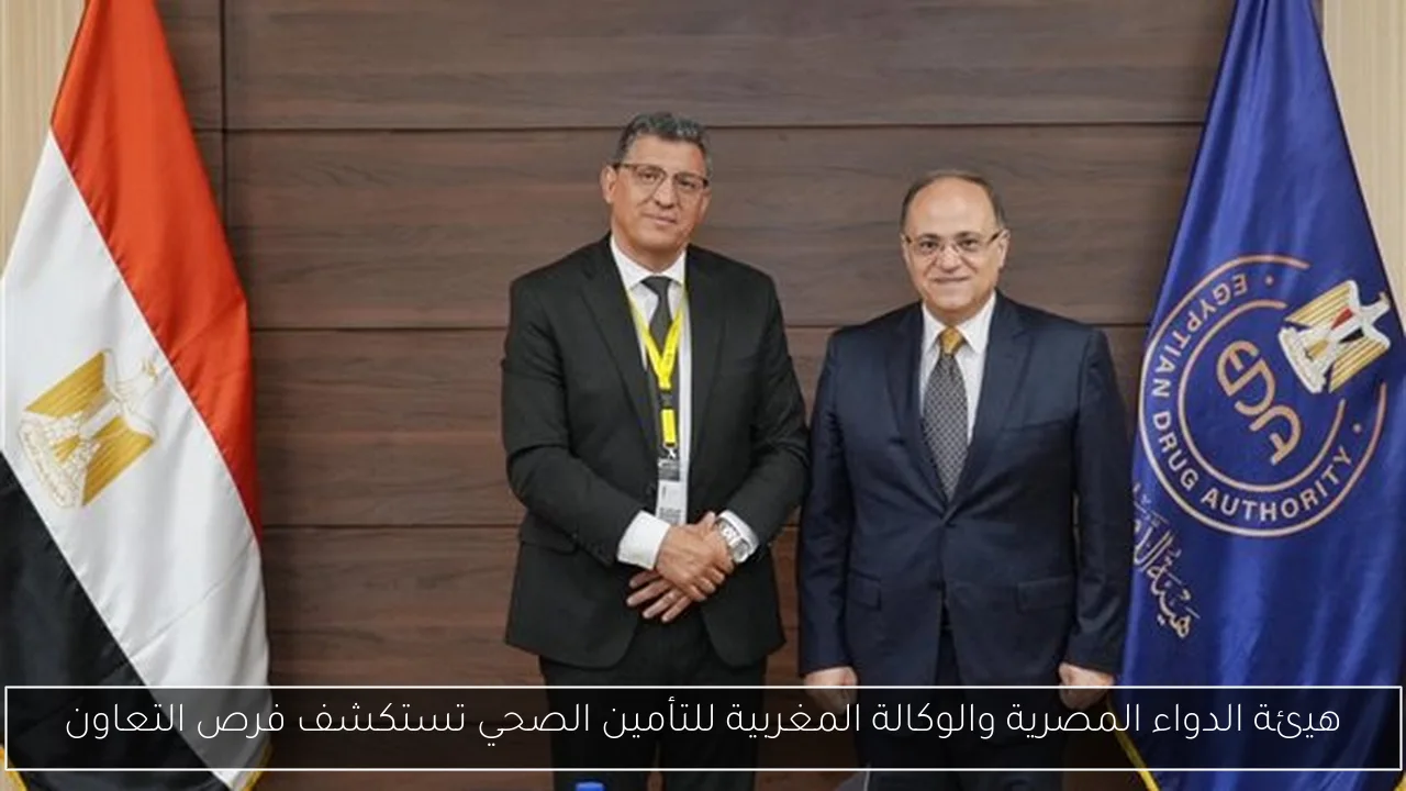 هيئة الدواء المصرية والوكالة المغربية للتأمين الصحي تستكشف فرص التعاون
