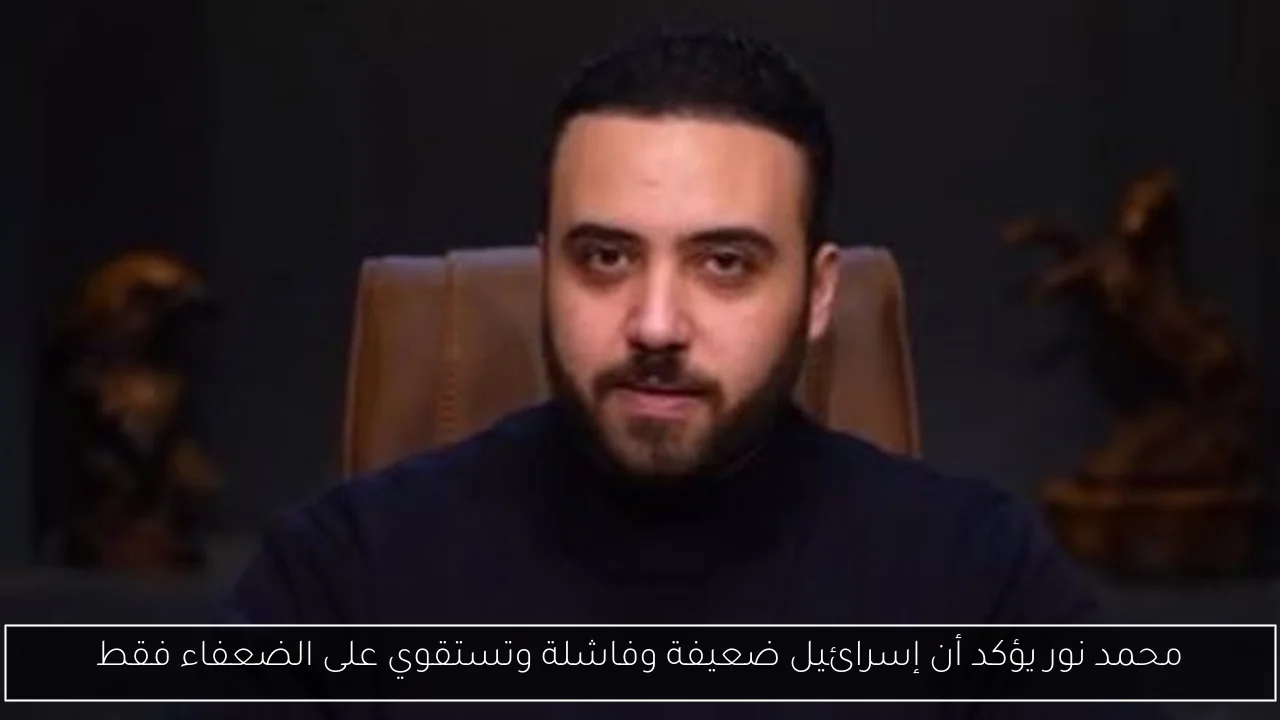 محمد نور يؤكد أن إسرائيل ضعيفة وفاشلة وتستقوي على الضعفاء فقط