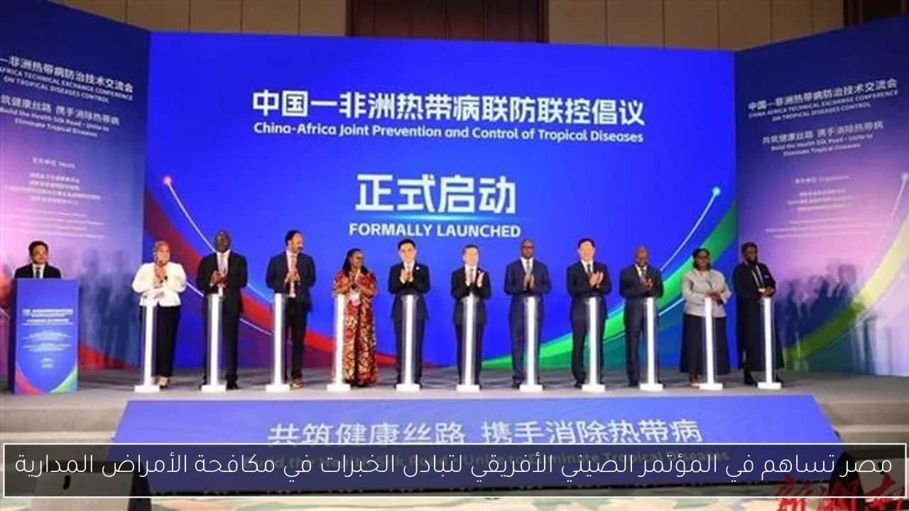 مصر تساهم في المؤتمر الصيني الأفريقي لتبادل الخبرات في مكافحة الأمراض المدارية