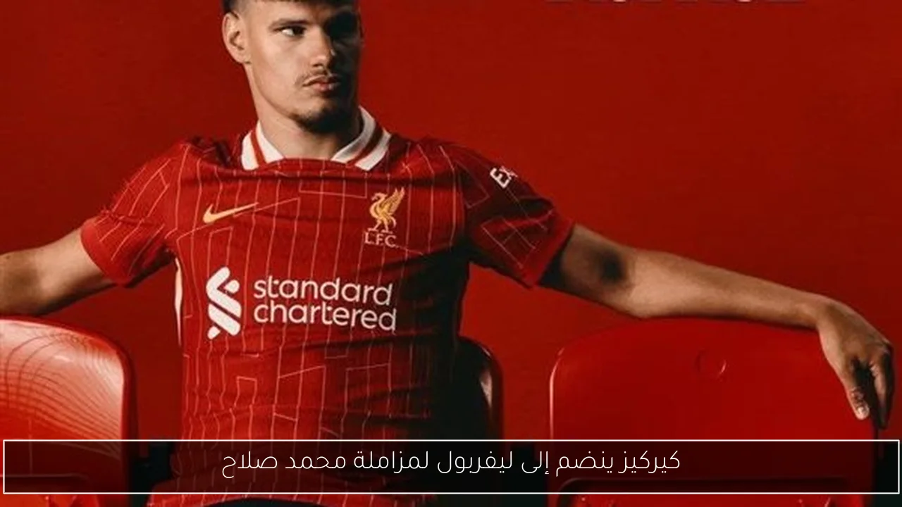 كيركيز ينضم إلى ليفربول لمزاملة محمد صلاح