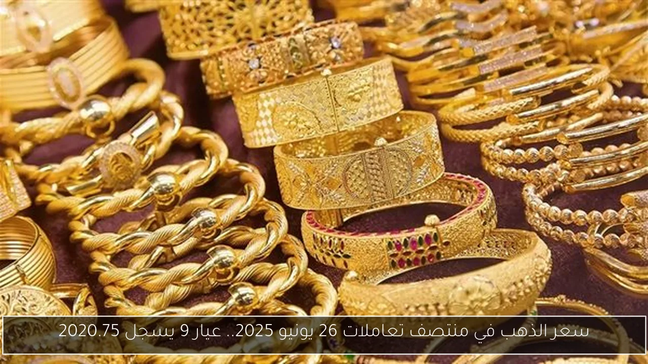 سعر الذهب في منتصف تعاملات 26 يونيو 2025.. عيار 9 يسجل 2020.75