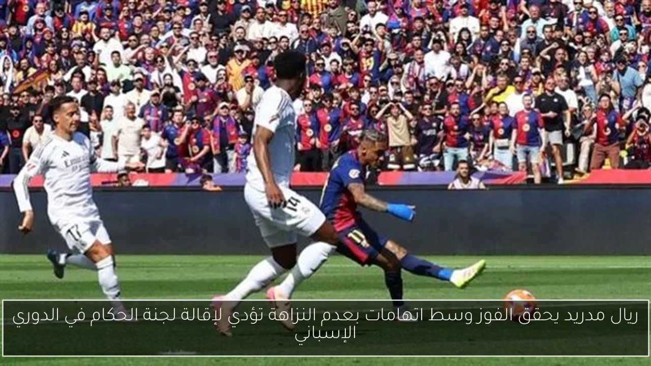 ريال مدريد يحقق الفوز وسط اتهامات بعدم النزاهة تؤدي لإقالة لجنة الحكام في الدوري الإسباني