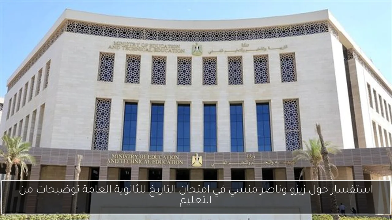 استفسار حول زيزو وناصر منسي في امتحان التاريخ للثانوية العامة توضيحات من التعليم