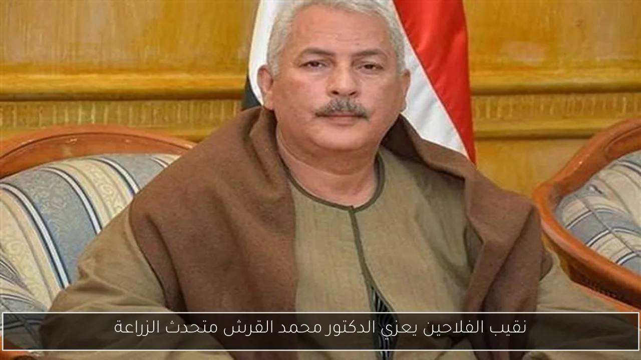 نقيب الفلاحين يعزي الدكتور محمد القرش متحدث الزراعة