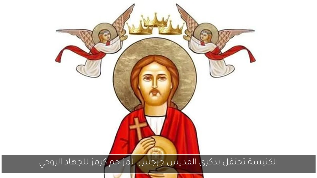 الكنيسة تحتفل بذكرى القديس جرجس المزاحم كرمز للجهاد الروحي
