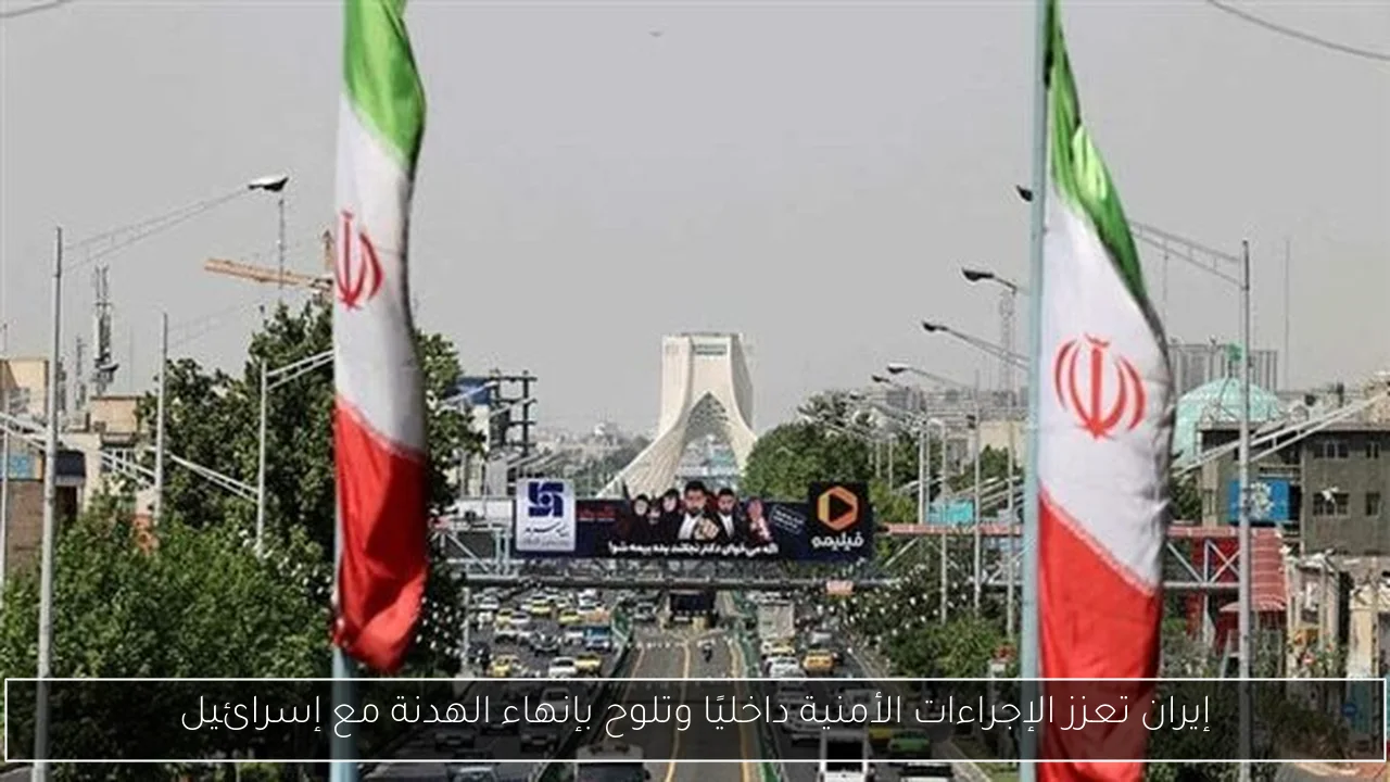 إيران تعزز الإجراءات الأمنية داخليًا وتلوح بإنهاء الهدنة مع إسرائيل