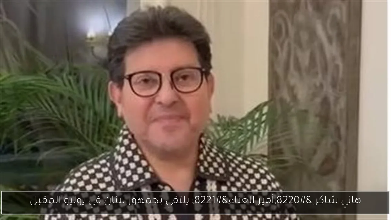 هاني شاكر “أمير الغناء” يلتقي بجمهور لبنان في يوليو المقبل