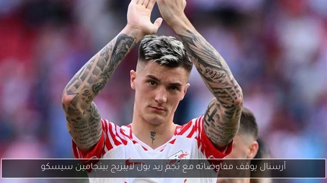 أرسنال يوقف مفاوضاته مع نجم ريد بول لايبزيج بينجامين سيسكو