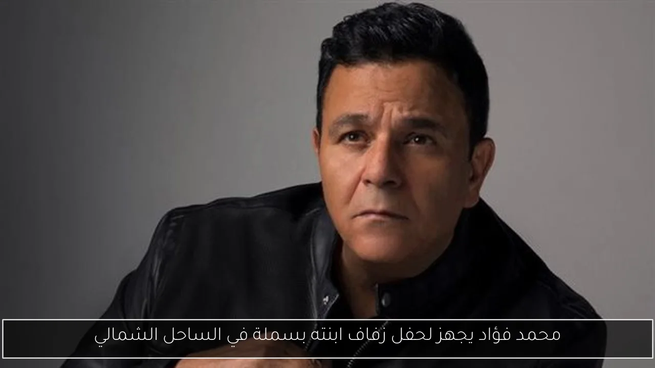 محمد فؤاد يجهز لحفل زفاف ابنته بسملة في الساحل الشمالي
