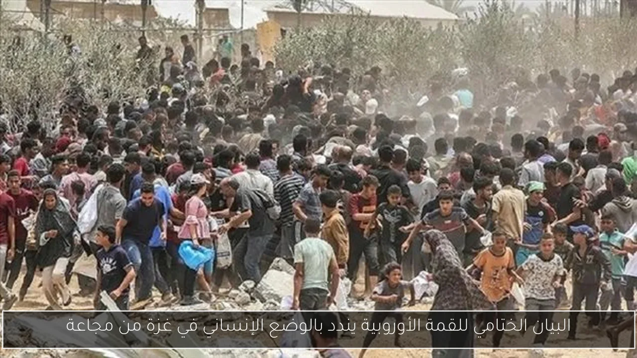 البيان الختامي للقمة الأوروبية يندد بالوضع الإنساني في غزة من مجاعة
