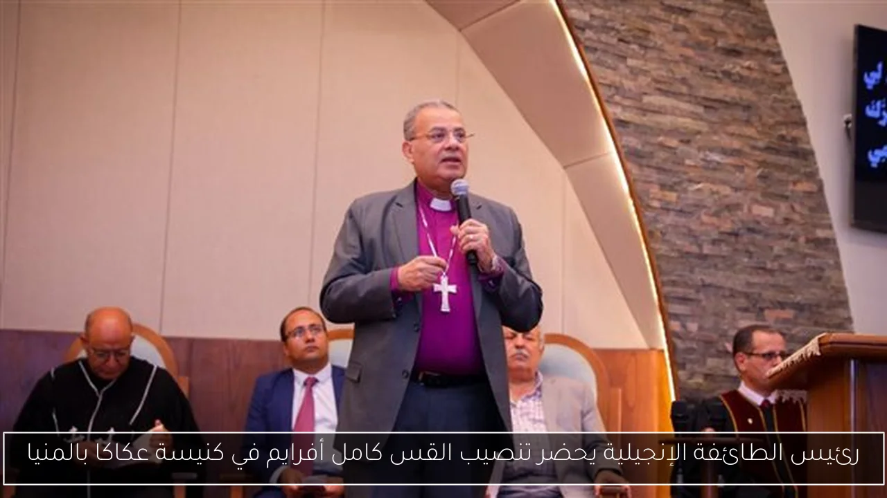رئيس الطائفة الإنجيلية يحضر تنصيب القس كامل أفرايم في كنيسة عكاكا بالمنيا