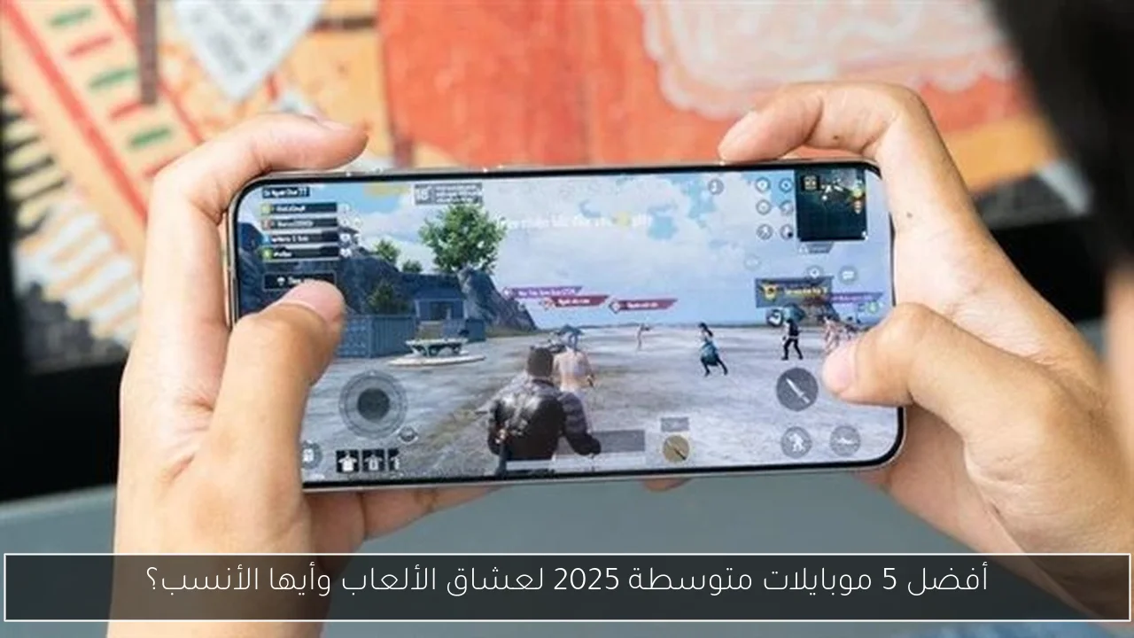 أفضل 5 موبايلات متوسطة 2025 لعشاق الألعاب وأيها الأنسب؟