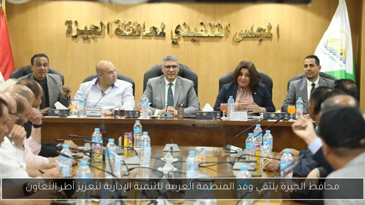 محافظ الجيزة يلتقي وفد المنظمة العربية للتنمية الإدارية لتعزيز أطر التعاون