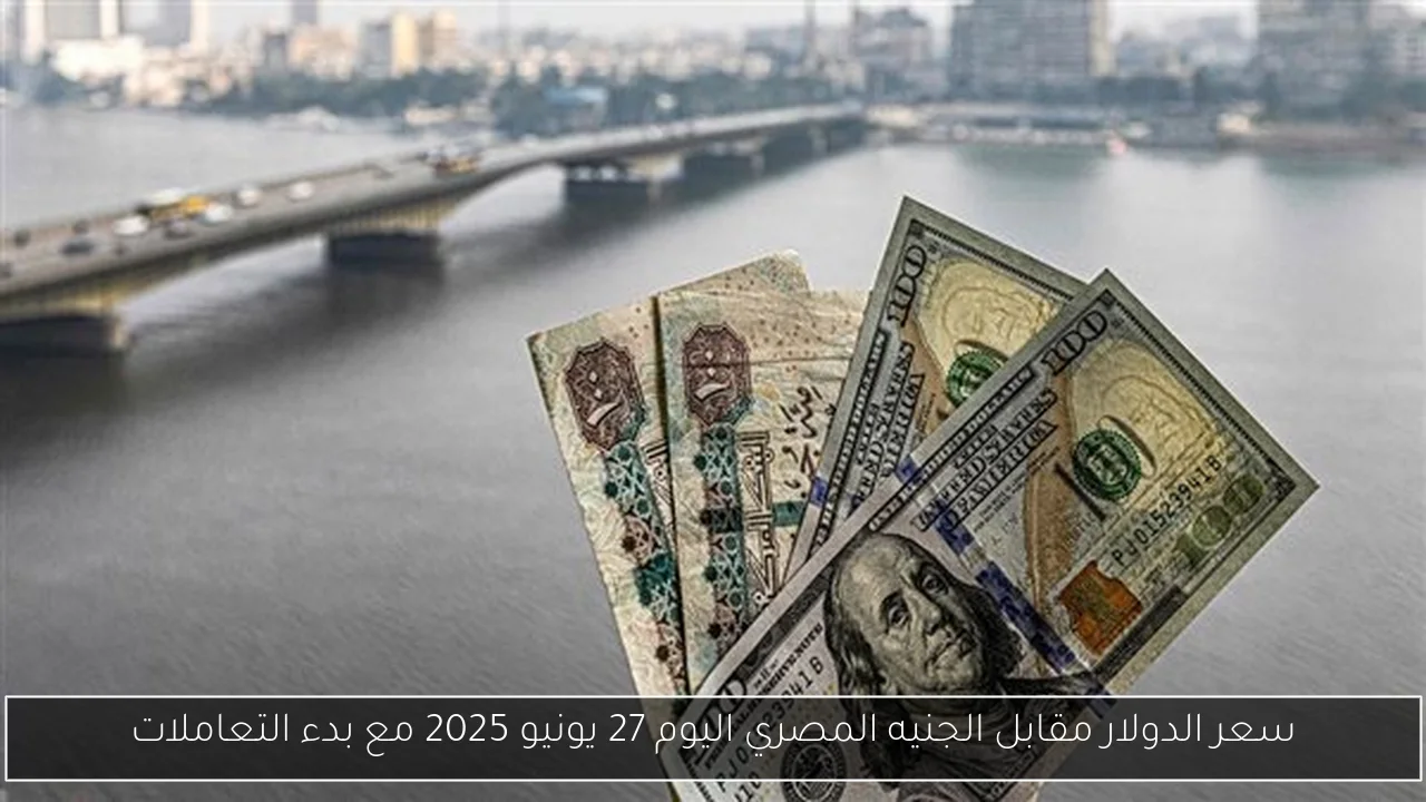 سعر الدولار مقابل الجنيه المصري اليوم 27 يونيو 2025 مع بدء التعاملات