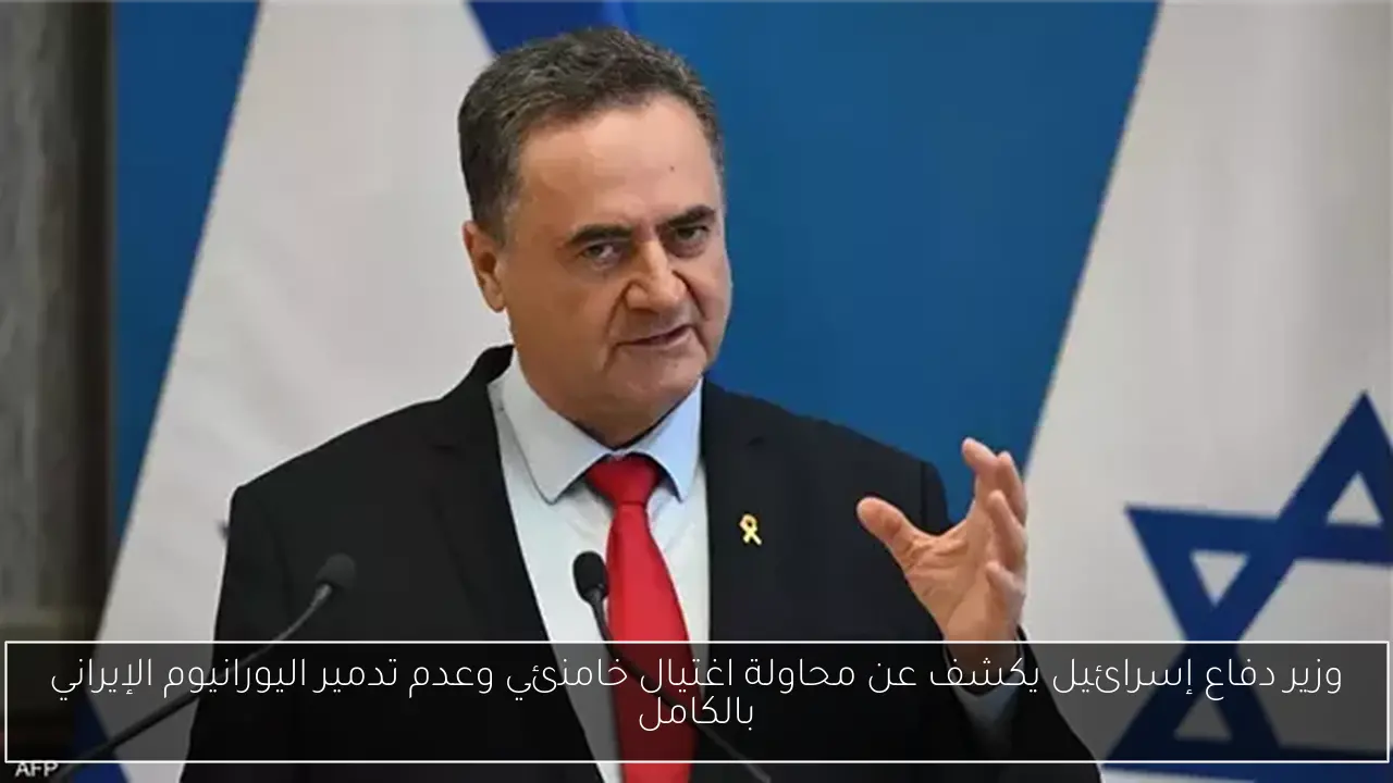 وزير دفاع إسرائيل يكشف عن محاولة اغتيال خامنئي وعدم تدمير اليورانيوم الإيراني بالكامل